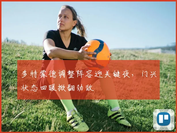 多特蒙德调整阵容迎关键夜，门兴状态回暖掀翻劲敌