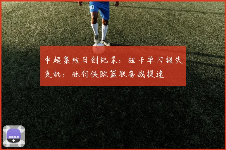 中超集结日创纪录,纽卡单刀错失良机,独行侠欧篮联备战提速