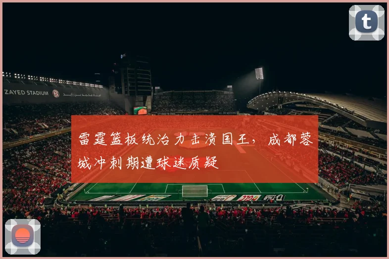 雷霆篮板统治力击溃国王,成都蓉城冲刺期遭球迷质疑