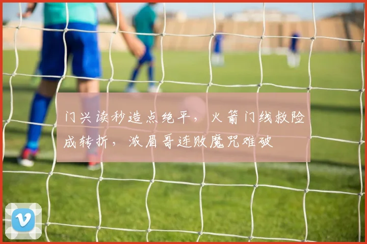 门兴读秒造点绝平，火箭门线救险成转折，浓眉哥连败魔咒难破