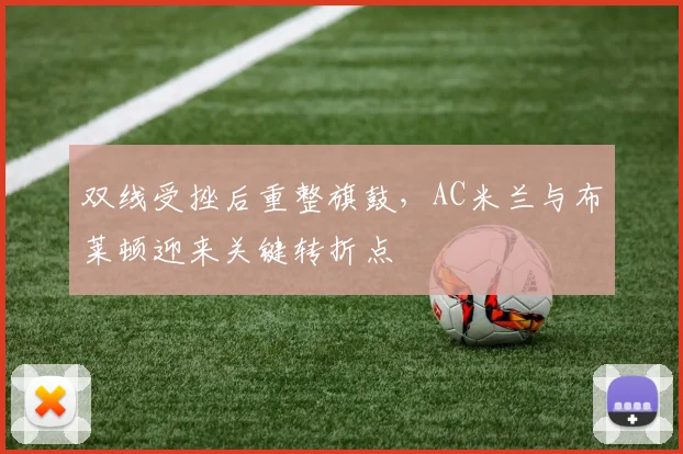 双线受挫后重整旗鼓,AC米兰与布莱顿迎来关键转折点