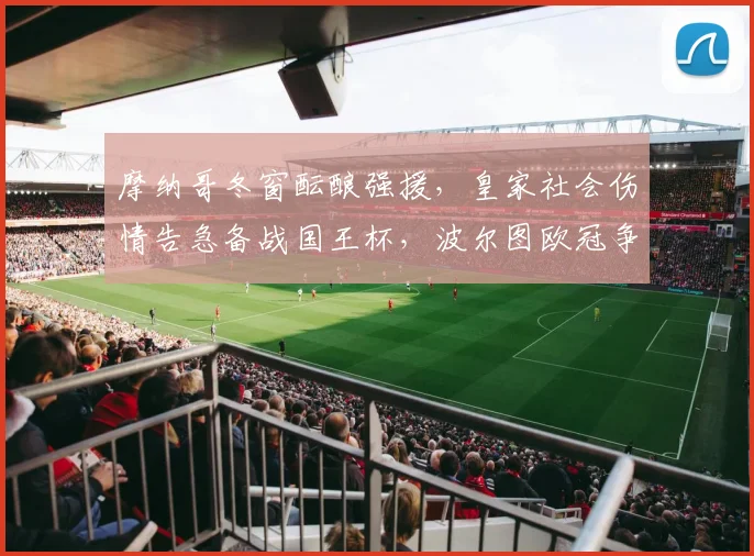 摩纳哥冬窗酝酿强援,皇家社会伤情告急备战国王杯,波尔图欧冠争议后强硬回应